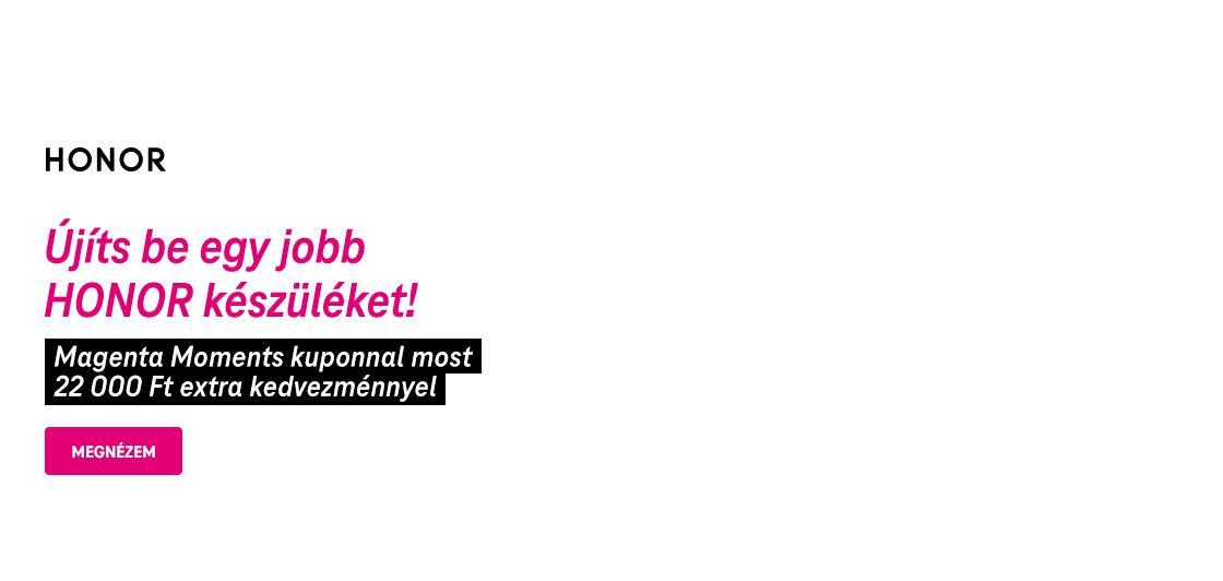 Újíts be egy jobb Honor készüléket! Magenta Moments kuponnal most 22 000 Ft extra kedvezménnyel. | Megnézem