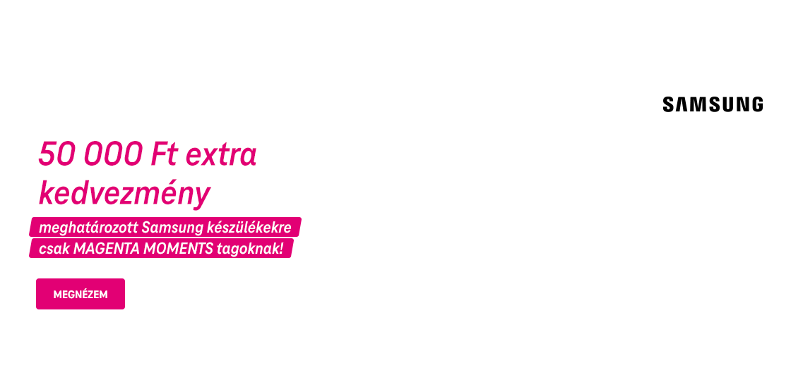 50 000 Ft extra kedvezmény meghatározott Samsung készülékekre csak MAGENTA MOMENTS tagoknak! | Megnézem
