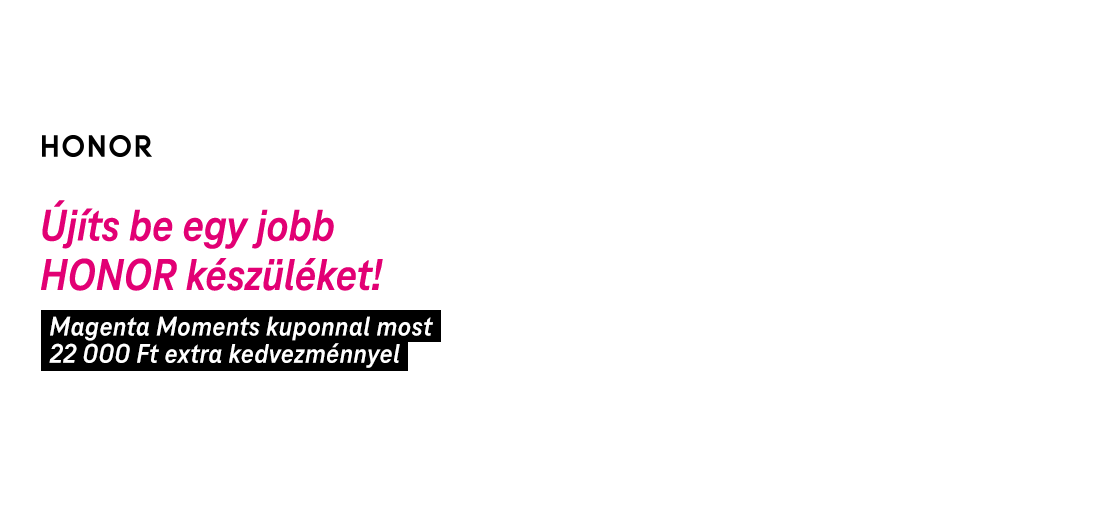 Újíts be egy jobb HONOR készüléket! | Magenta Moments kuponnal most 22 000 Ft extra kedvezménnyel | Megnézem